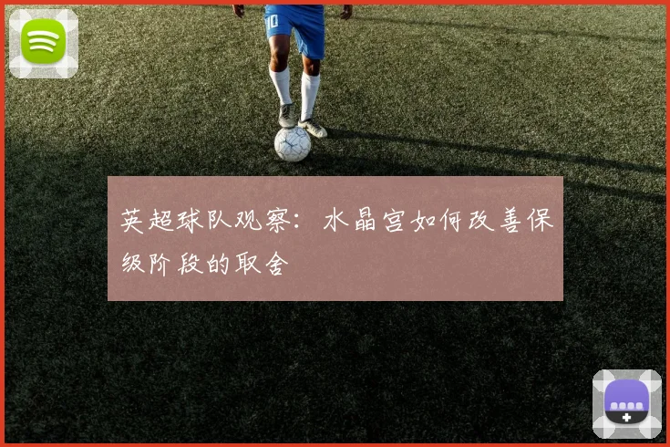 英超球队观察：水晶宫如何改善保级阶段的取舍