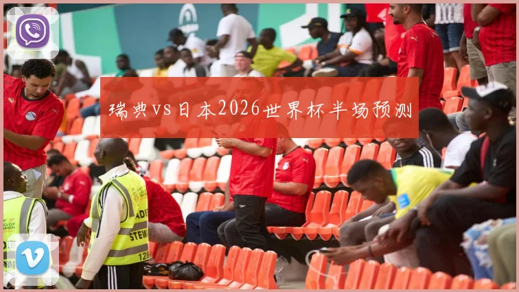 瑞典vs日本2026世界杯半场预测
