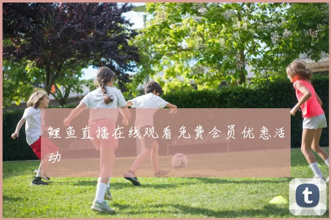 鲤鱼直播在线观看免费会员优惠活动