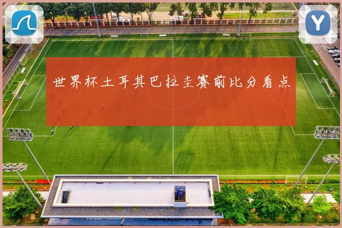 世界杯土耳其巴拉圭赛前比分看点