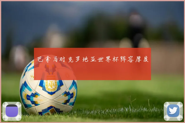 巴拿马对克罗地亚世界杯阵容厚度
