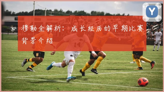 穆勒全解析:成长经历的早期比赛背景介绍