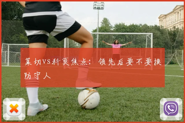 莱切vs科莫焦点:领先后要不要换防守人