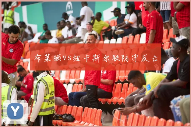 布莱顿vs纽卡斯尔联防守反击