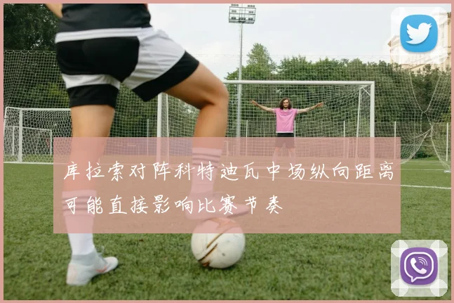 库拉索对阵科特迪瓦中场纵向距离可能直接影响比赛节奏