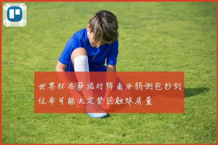 世界杯洛萨诺对阵南非弱侧包抄到位率可能决定禁区触球质量