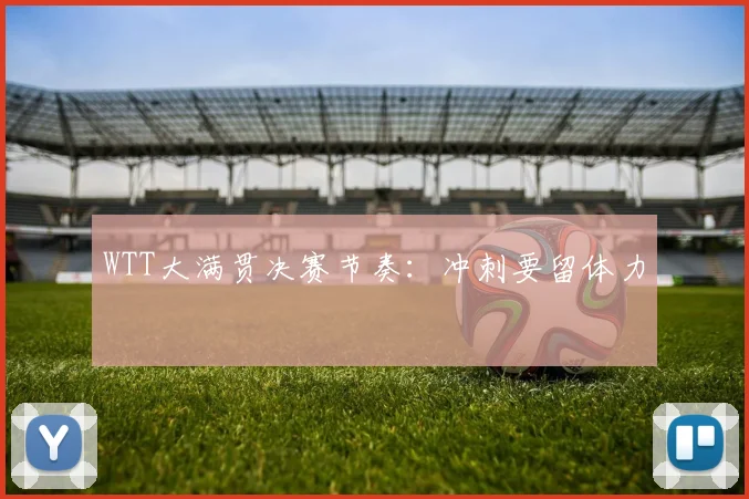 WTT大满贯决赛节奏:冲刺要留体力