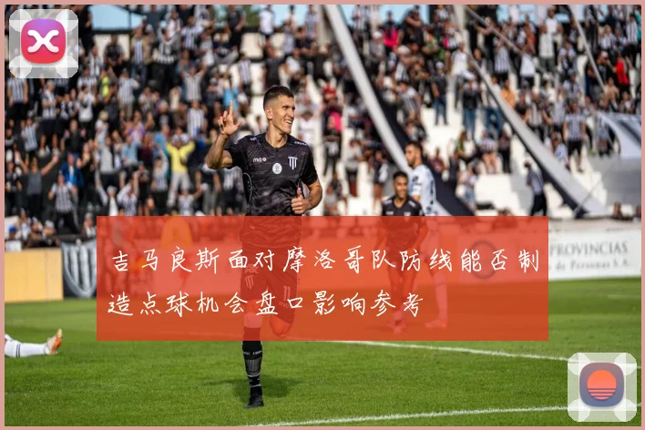吉马良斯面对摩洛哥队防线能否制造点球机会盘口影响参考
